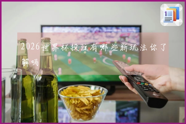 2026世界杯投注有哪些新玩法你了解吗