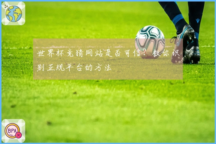 世界杯竞猜网站是否可信？教你识别正规平台的方法