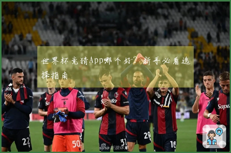世界杯竞猜App哪个好？新手必看选择指南