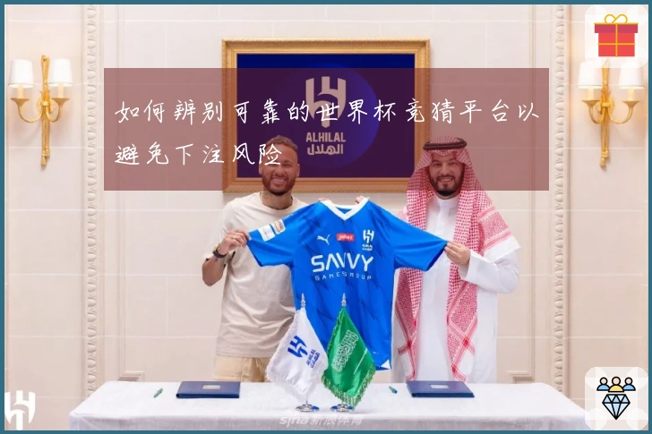如何辨别可靠的世界杯竞猜平台以避免下注风险