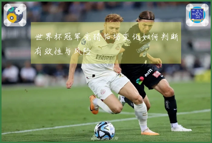 世界杯冠军竞猜临场变化如何判断有效性与风险