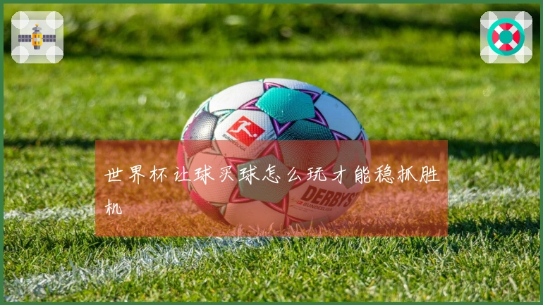 世界杯让球买球怎么玩才能稳抓胜机