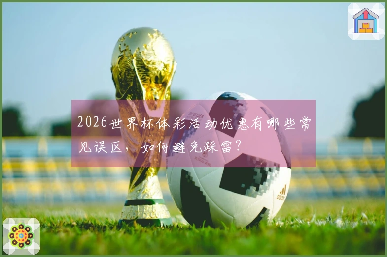 2026世界杯体彩活动优惠有哪些常见误区，如何避免踩雷？