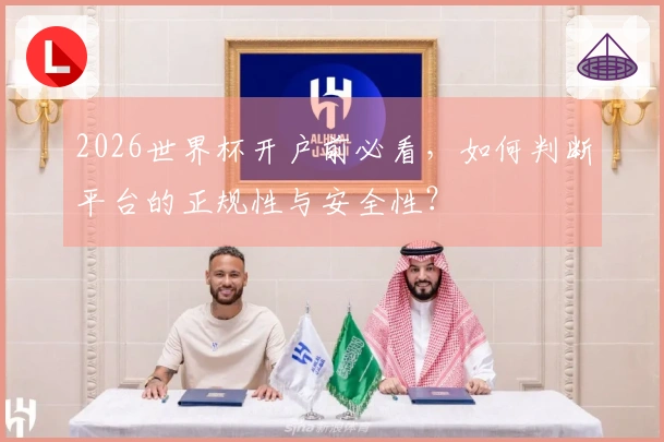 2026世界杯开户前必看，如何判断平台的正规性与安全性？