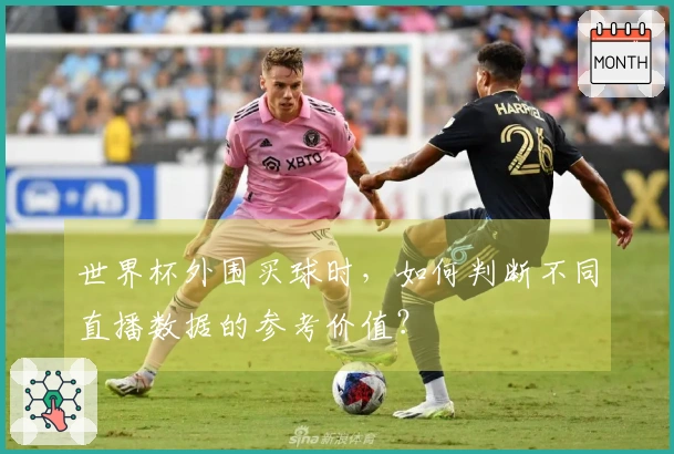 世界杯外围买球时，如何判断不同直播数据的参考价值？