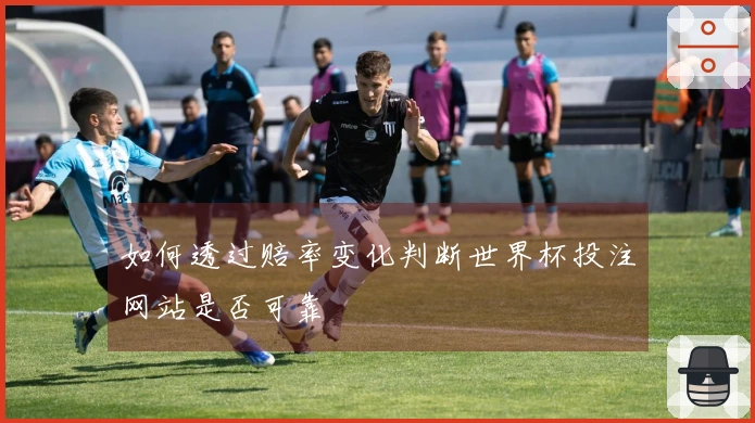 如何透过赔率变化判断世界杯投注网站是否可靠