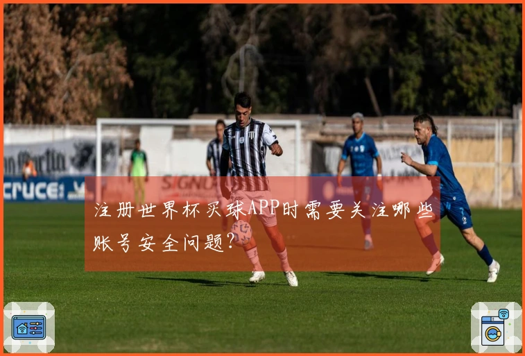注册世界杯买球APP时需要关注哪些账号安全问题？