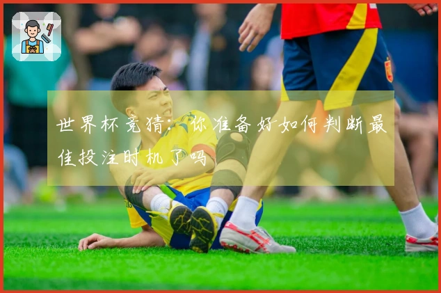 世界杯竞猜：你准备好如何判断最佳投注时机了吗