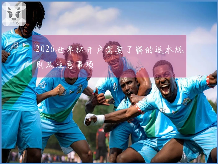 2026世界杯开户需要了解的返水规则及注意事项