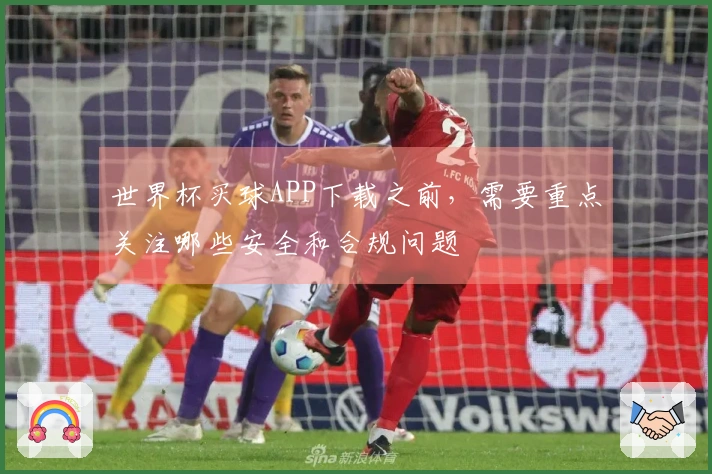世界杯买球APP下载之前，需要重点关注哪些安全和合规问题