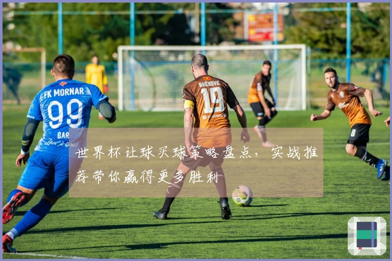 世界杯让球买球策略盘点，实战推荐带你赢得更多胜利