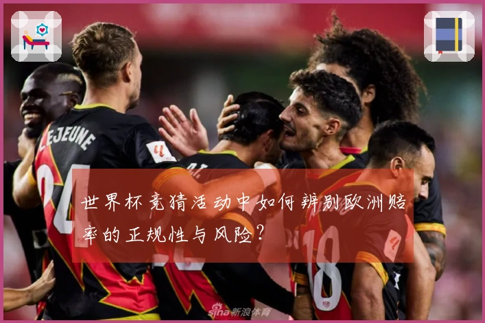 世界杯竞猜活动中如何辨别欧洲赔率的正规性与风险？