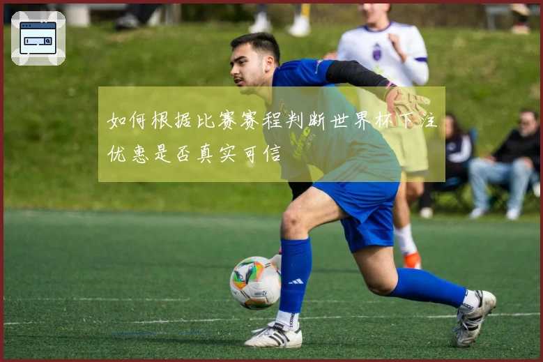 如何根据比赛赛程判断世界杯下注优惠是否真实可信