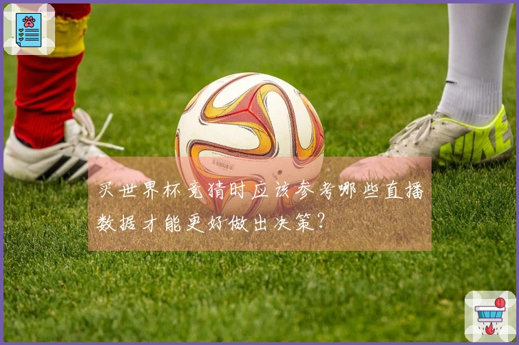 买世界杯竞猜时应该参考哪些直播数据才能更好做出决策？