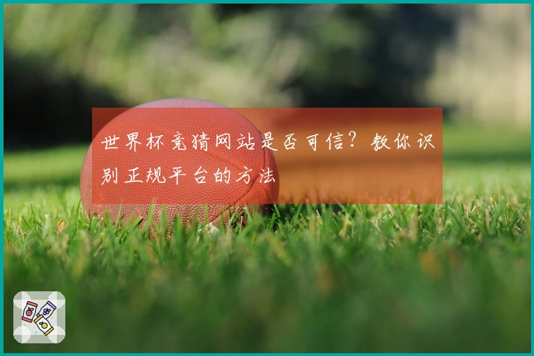 世界杯竞猜网站是否可信？教你识别正规平台的方法