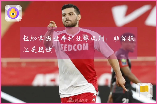 轻松掌握世界杯让球规则，助你投注更稳健