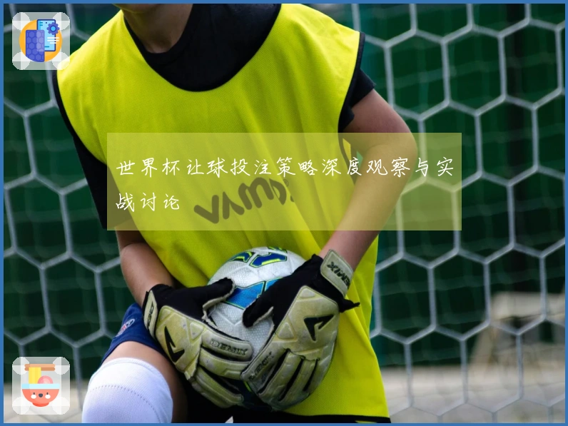 世界杯让球投注策略深度观察与实战讨论