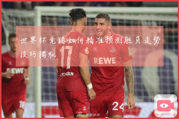 世界杯竞猜如何精准预测胜负走势技巧揭秘