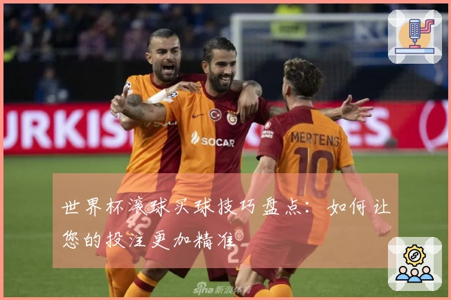 世界杯滚球买球技巧盘点：如何让您的投注更加精准