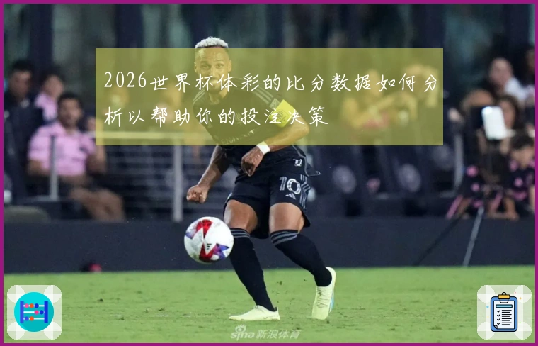 2026世界杯体彩的比分数据如何分析以帮助你的投注决策