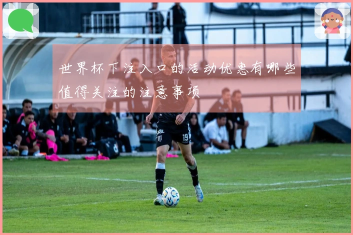 世界杯下注入口的活动优惠有哪些值得关注的注意事项