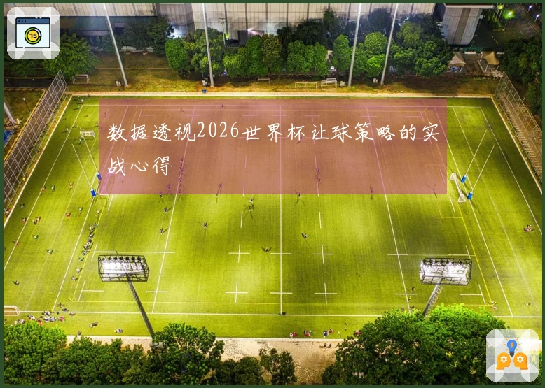 数据透视2026世界杯让球策略的实战心得