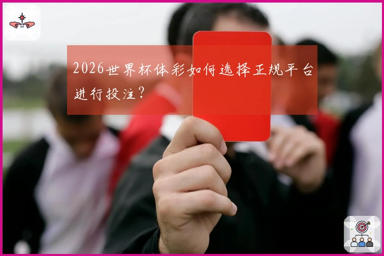2026世界杯体彩如何选择正规平台进行投注？