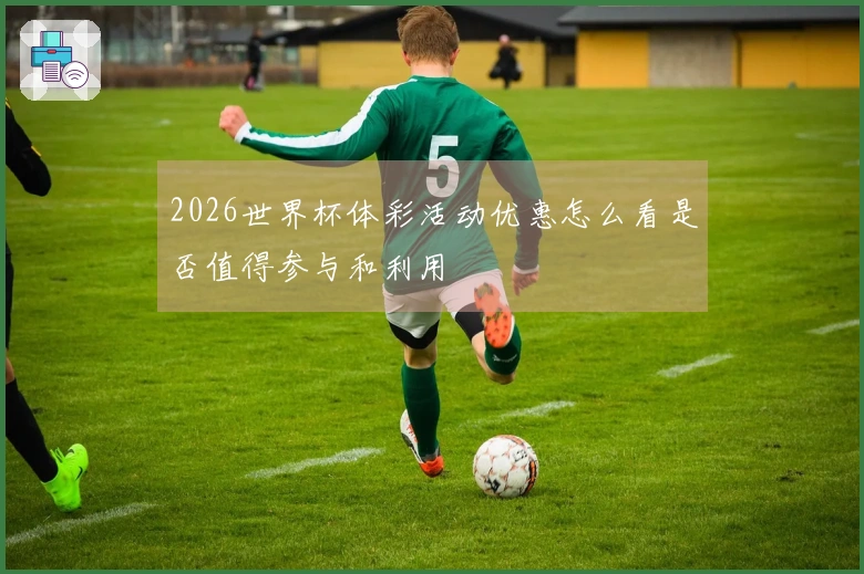 2026世界杯体彩活动优惠怎么看是否值得参与和利用