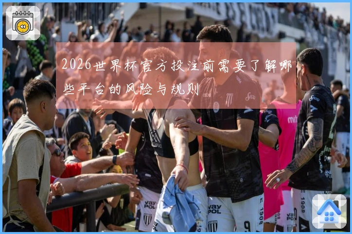 2026世界杯官方投注前需要了解哪些平台的风险与规则
