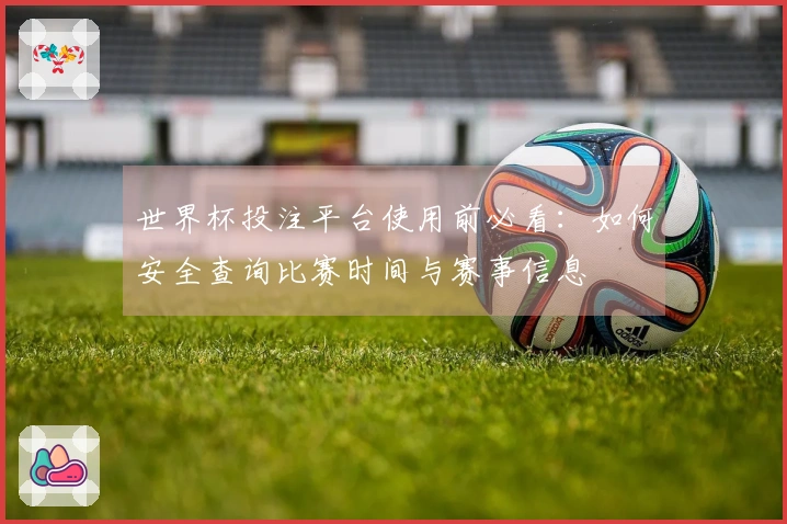 世界杯投注平台使用前必看：如何安全查询比赛时间与赛事信息