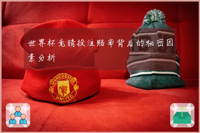 世界杯竞猜投注赔率背后的秘密因素分析