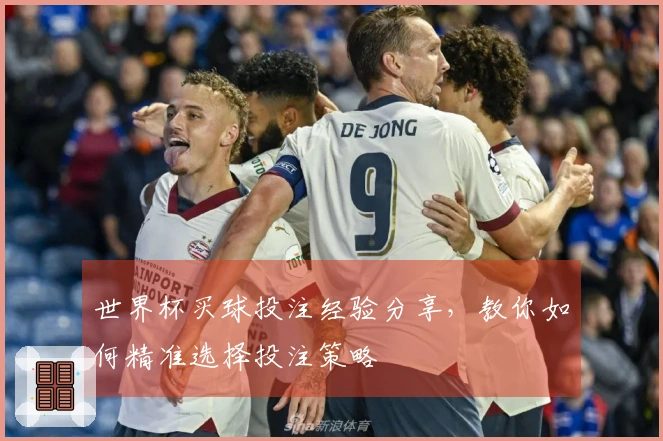 世界杯买球投注经验分享，教你如何精准选择投注策略