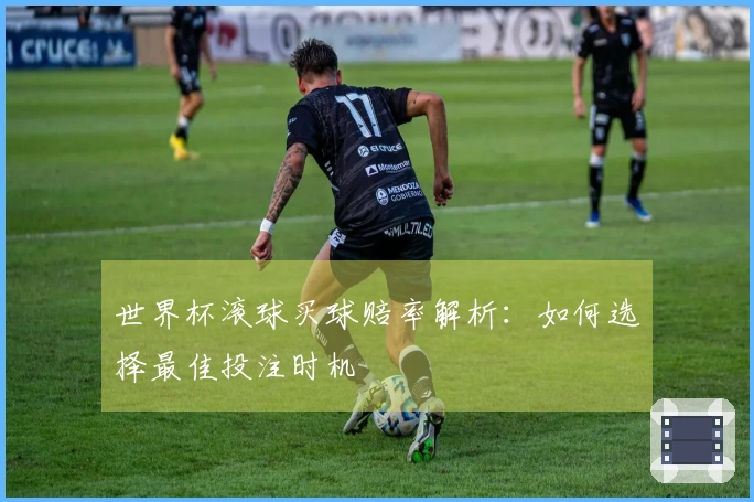 世界杯滚球买球赔率解析：如何选择最佳投注时机